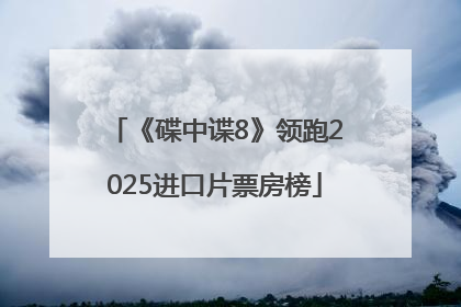 《碟中谍8》领跑2025进口片票房榜
