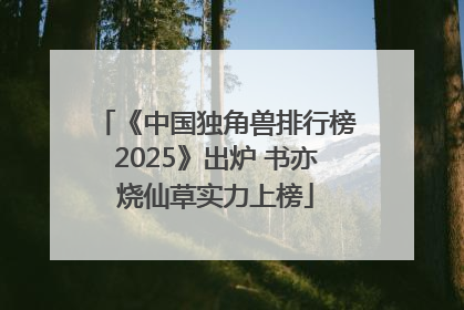 《中国独角兽排行榜2025》出炉 书亦烧仙草实力上榜