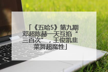 《五哈5》第九期邓超陈赫一天互掐“三百次”，王俊凯韭菜舞超魔性