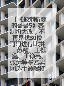 《披荆斩棘的哥哥5》赛制将大改，不再是找30位哥哥进行比拼，苏醒、王栎鑫、王铮亮、张远等多名男团选手被曝将参加