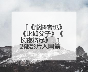 《脱缰者也》《比如父子》《长夜将尽》，12部影片入围第27届上影节主竞赛单元