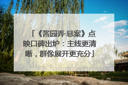 《酱园弄·悬案》点映口碑出炉：主线更清晰，群像展开更充分