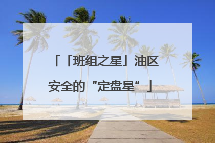 「班组之星」油区安全的“定盘星”