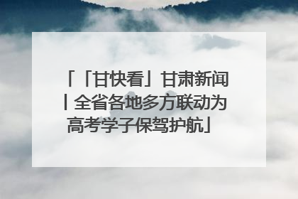 「甘快看」甘肃新闻丨全省各地多方联动为高考学子保驾护航