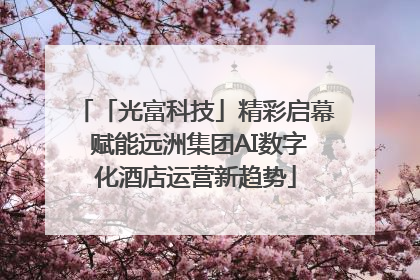 「光富科技」精彩启幕 赋能远洲集团AI数字化酒店运营新趋势