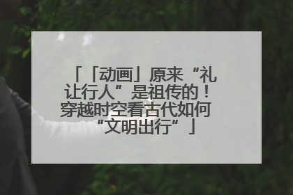 「动画」原来“礼让行人”是祖传的！穿越时空看古代如何“文明出行”
