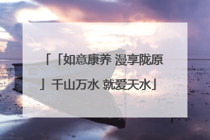 「如意康养 漫享陇原」千山万水 就爱天水