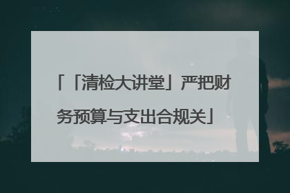 「清检大讲堂」严把财务预算与支出合规关