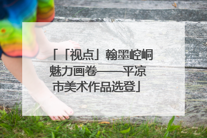 「视点」翰墨崆峒 魅力画卷——平凉市美术作品选登