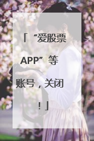“爱股票APP”等账号，关闭！