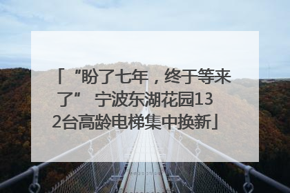 “盼了七年，终于等来了” 宁波东湖花园132台高龄电梯集中换新
