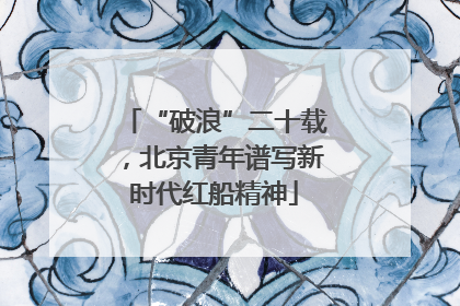 “破浪”二十载，北京青年谱写新时代红船精神