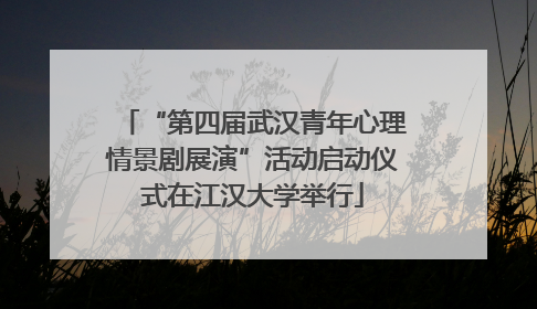 “第四届武汉青年心理情景剧展演”活动启动仪式在江汉大学举行