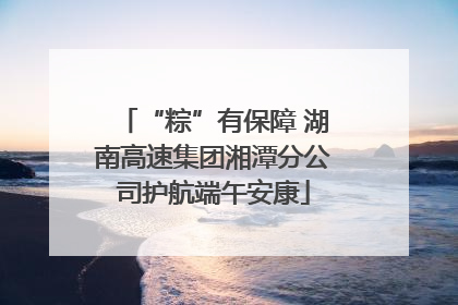 “粽”有保障 湖南高速集团湘潭分公司护航端午安康