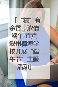 “粽”有余香，浓情端午 宜宾叙州樟海学校开展“端午节”主题活动