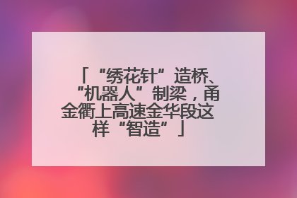 “绣花针”造桥、“机器人”制梁，甬金衢上高速金华段这样“智造”