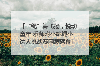 “绳”舞飞扬，悦动童年 乐师附小跳绳小达人挑战赛圆满落幕