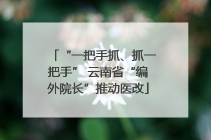 “一把手抓、抓一把手” 云南省“编外院长”推动医改