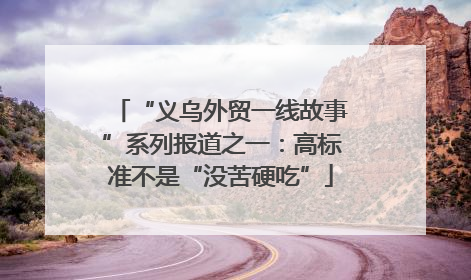 “义乌外贸一线故事”系列报道之一：高标准不是“没苦硬吃”