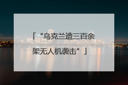 “乌克兰遭三百余架无人机袭击”