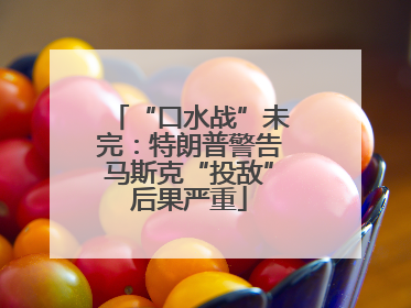“口水战”未完：特朗普警告马斯克“投敌”后果严重