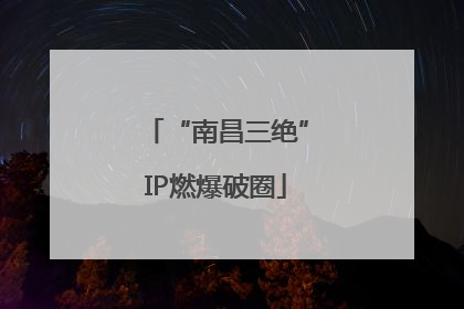 “南昌三绝”IP燃爆破圈