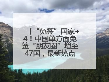 “免签”国家+4！中国单方面免签“朋友圈”增至47国，最新热点解答→