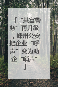 “共富警务”再升级，嵊州公安把企业“呼声”变为助企“哨声”