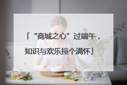 “商城之心”过端午，知识与欢乐撞个满怀