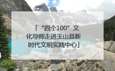 “四个100”文化导师走进玉山县新时代文明实践中心