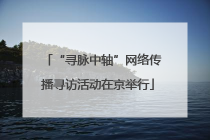 “寻脉中轴”网络传播寻访活动在京举行