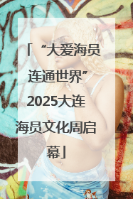 “大爱海员 连通世界”2025大连海员文化周启幕