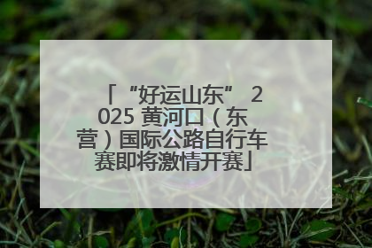 “好运山东” 2025 黄河口（东营）国际公路自行车赛即将激情开赛