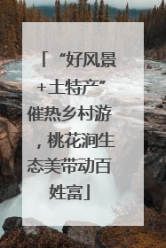 “好风景+土特产”催热乡村游，桃花涧生态美带动百姓富