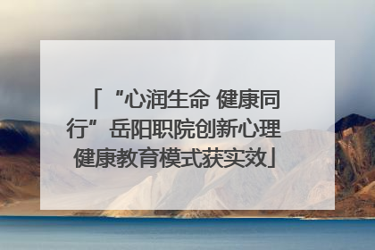 “心润生命 健康同行”岳阳职院创新心理健康教育模式获实效