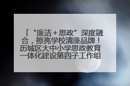 “廉洁＋思政”深度融合，擦亮学校清廉品牌！历城区大中小学思政教育一体化建设第四子工作组举行共建活动