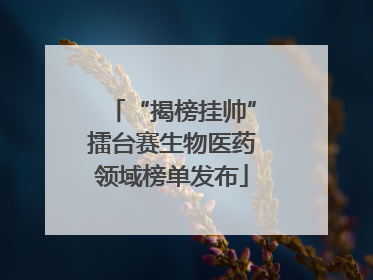 “揭榜挂帅”擂台赛生物医药领域榜单发布
