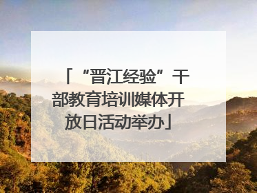 “晋江经验”干部教育培训媒体开放日活动举办