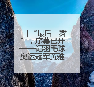 “最后一舞”，序幕已开——记羽毛球奥运冠军黄雅琼