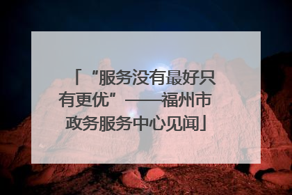 “服务没有最好只有更优”——福州市政务服务中心见闻
