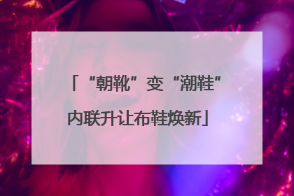 “朝靴”变“潮鞋”内联升让布鞋焕新