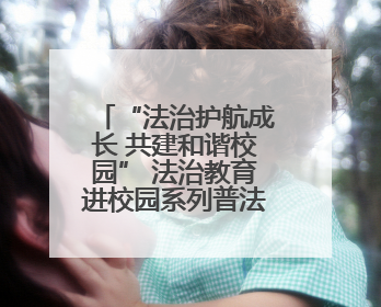 “法治护航成长 共建和谐校园” 法治教育进校园系列普法活动启动