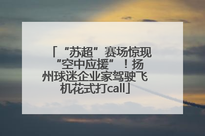 “苏超”赛场惊现 “空中应援”！扬州球迷企业家驾驶飞机花式打call