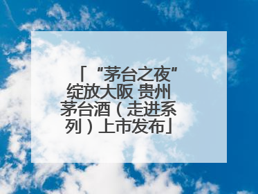 “茅台之夜”绽放大阪 贵州茅台酒（走进系列）上市发布