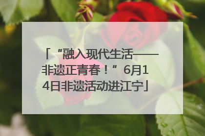“融入现代生活——非遗正青春！”6月14日非遗活动进江宁