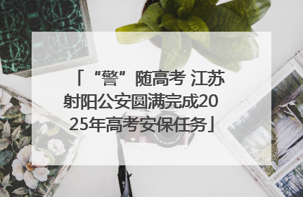 “警”随高考 江苏射阳公安圆满完成2025年高考安保任务