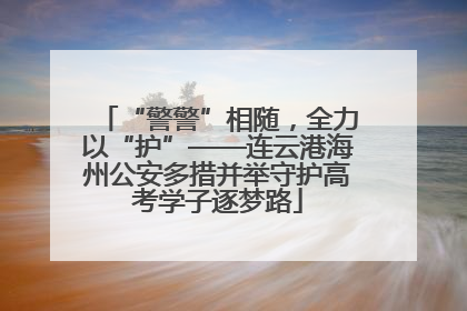“警警”相随，全力以“护”——连云港海州公安多措并举守护高考学子逐梦路