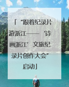 “跟着纪录片游浙江——‘诗画浙江’文旅纪录片创作大会”启动