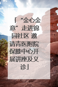 “金心金意”走进锦园社区 邀请青医附院保膝中心开展讲座及义诊