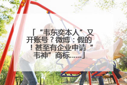 “韦东奕本人”又开账号？微博：假的！甚至有企业申请“韦神”商标……